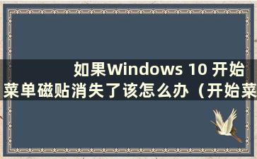 如果Windows 10 开始菜单磁贴消失了该怎么办（开始菜单磁贴设置）